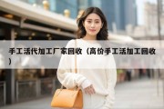 手工活代加工厂家回收（高价手工活加工回收）