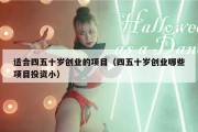 适合四五十岁创业的项目（四五十岁创业哪些项目投资小）