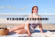手工活1在家做（手工活在家做挣钱）