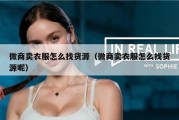 微商卖衣服怎么找货源（微商卖衣服怎么找货源呢）