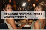 适合上班族的25个副业挑选好吗（非常适合上班族做的25个副业项目）