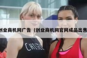 创业商机网广告（创业商机网官网成品出售）