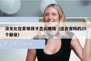 没文化在家带孩子怎么赚钱（适合宝妈的25个副业）