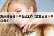 家教老师在哪个平台找工作（家教去哪个平台找工作?）