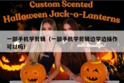 一部手机学剪辑（一部手机学剪辑边学边操作可以吗）