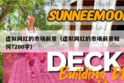 虚拟网红的市场前景（虚拟网红的市场前景如何?200字）