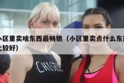 小区里卖啥东西最畅销（小区里卖点什么东西比较好）