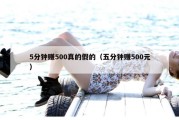 5分钟赚500真的假的（五分钟赚500元）