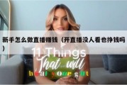 新手怎么做直播赚钱（开直播没人看也挣钱吗）