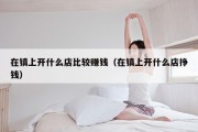 在镇上开什么店比较赚钱（在镇上开什么店挣钱）