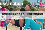 我想创业但是没钱怎么办（想创业但是没有钱）
