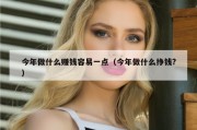 今年做什么赚钱容易一点（今年做什么挣钱?）