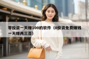 零投资一天赚100的软件（0投资免费赚钱一天赚两三百）