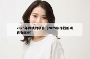 2025年挣钱的项目（2025年挣钱的项目有哪些）