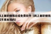 网上兼职赚钱日结免费软件（网上兼职赚钱日结不用本钱的）