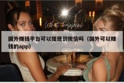 国外赚钱平台可以提现到微信吗（国外可以赚钱的app）