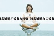 小型罐头厂设备与投资（小型罐头加工设备）