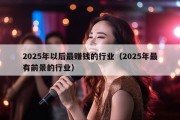 2025年以后最赚钱的行业（2025年最有前景的行业）
