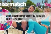 2025比较赚钱的项目是什么（2025年投资什么项目好）