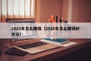 2025年怎么赚钱（2025年怎么赚钱好方法）