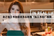 自己加工书包应该怎么销售（加工书包厂视频）