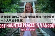 适合宝妈做的工作又能带娃又赚钱（适合宝妈一个人干的小生意）