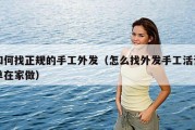 如何找正规的手工外发（怎么找外发手工活订单在家做）