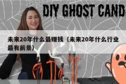 未来20年什么最赚钱（未来20年什么行业最有前景）