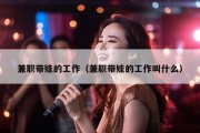 兼职带娃的工作（兼职带娃的工作叫什么）