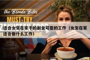 适合女生在家干的副业可靠的工作（女生在家适合做什么工作）