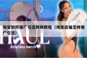 淘宝如何推广引流视频教程（淘宝店铺怎样推广引流）