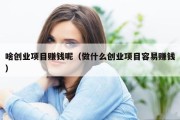 啥创业项目赚钱呢（做什么创业项目容易赚钱）