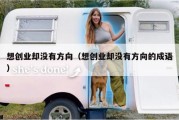 想创业却没有方向（想创业却没有方向的成语）