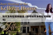 如何发布短视频赚钱（快手如何发布短视频赚钱）