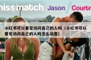 小红书可以看见访问自己的人吗（小红书可以看见访问自己的人吗怎么设置）