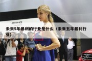 未来5年暴利的行业是什么（未来五年暴利行业）