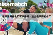 在家里开什么厂可以挣钱（适合在家开的小厂子）