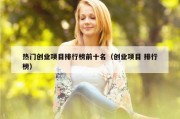热门创业项目排行榜前十名（创业项目 排行榜）