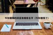 今年赚钱的项目有哪些名字（今年赚钱了）