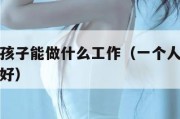 一个人带孩子能做什么工作（一个人带孩子做什么生意好）