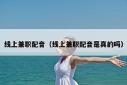 线上兼职配音（线上兼职配音是真的吗）