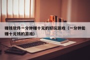 赚钱软件一分钟赚十元的好玩游戏（一分钟能赚十元钱的游戏）