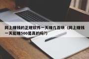 网上赚钱的正规软件一天赚几百块（网上赚钱一天能赚500是真的吗?）