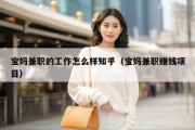 宝妈兼职的工作怎么样知乎（宝妈兼职赚钱项目）