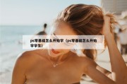 ps零基础怎么开始学（ps零基础怎么开始学学生）