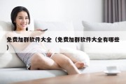 免费加群软件大全（免费加群软件大全有哪些）