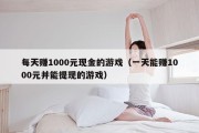 每天赚1000元现金的游戏（一天能赚1000元并能提现的游戏）