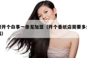 想开个白事一条龙加盟（开个香纸店需要多少钱）