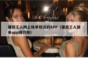 建筑工人网上接单找活的APP（建筑工人接单app排行榜）