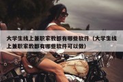 大学生线上兼职家教都有哪些软件（大学生线上兼职家教都有哪些软件可以做）